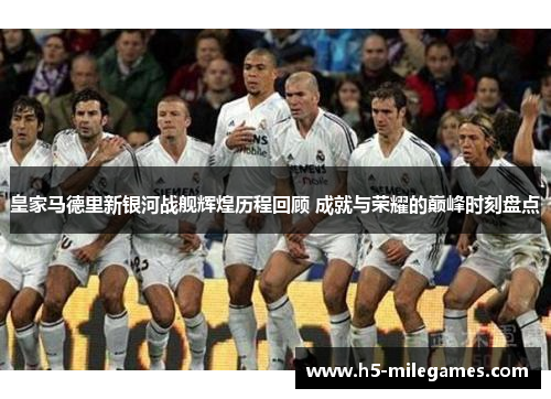 皇家马德里新银河战舰辉煌历程回顾 成就与荣耀的巅峰时刻盘点