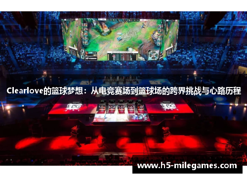 Clearlove的篮球梦想：从电竞赛场到篮球场的跨界挑战与心路历程
