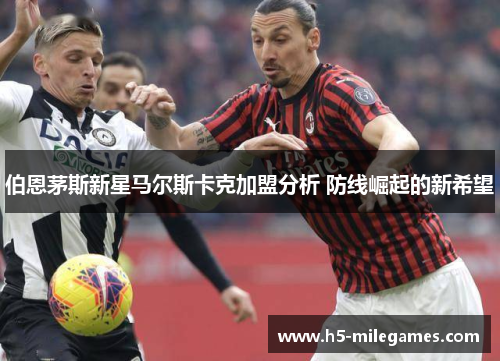 伯恩茅斯新星马尔斯卡克加盟分析 防线崛起的新希望