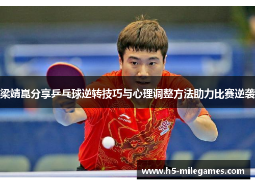 梁靖崑分享乒乓球逆转技巧与心理调整方法助力比赛逆袭