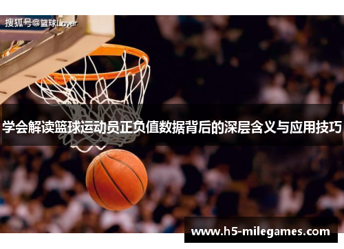 学会解读篮球运动员正负值数据背后的深层含义与应用技巧
