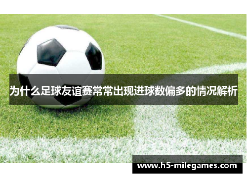 为什么足球友谊赛常常出现进球数偏多的情况解析