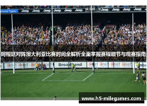 阿根廷对阵澳大利亚比赛时间全解析全面掌握赛程细节与观赛指南