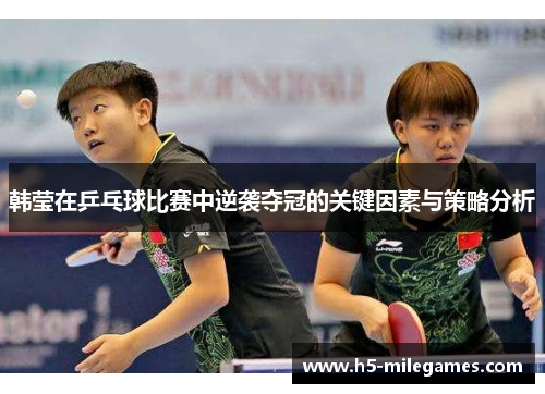 韩莹在乒乓球比赛中逆袭夺冠的关键因素与策略分析 韩莹在乒乓球比赛中逆袭夺冠的关键因素与策略分析