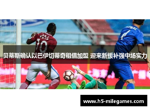 贝蒂斯确认以巴伊切蒂奇租借加盟 迎来新援补强中场实力