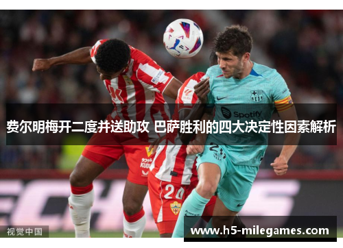 费尔明梅开二度并送助攻 巴萨胜利的四大决定性因素解析