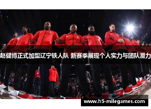 赵健博正式加盟辽宁铁人队 新赛季展现个人实力与团队潜力