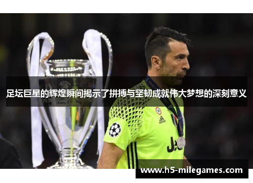 足坛巨星的辉煌瞬间揭示了拼搏与坚韧成就伟大梦想的深刻意义