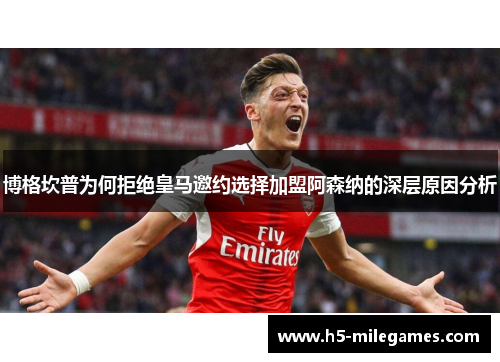 博格坎普为何拒绝皇马邀约选择加盟阿森纳的深层原因分析