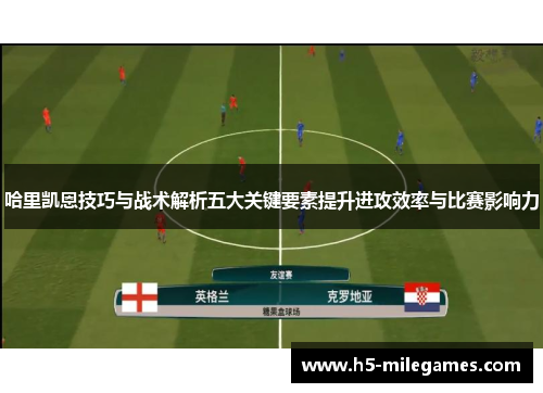 哈里凯恩技巧与战术解析五大关键要素提升进攻效率与比赛影响力