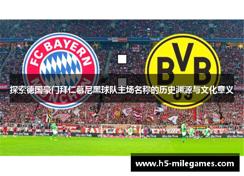 探索德国豪门拜仁慕尼黑球队主场名称的历史渊源与文化意义