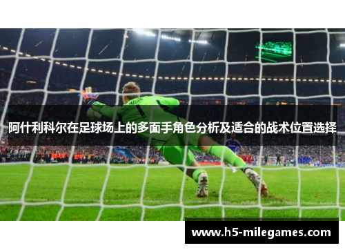 阿什利科尔在足球场上的多面手角色分析及适合的战术位置选择