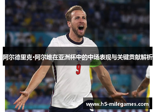 阿尔德里克·阿尔维在亚洲杯中的中场表现与关键贡献解析 阿尔德里克·阿尔维在亚洲杯中的中场表现与关键贡献解析