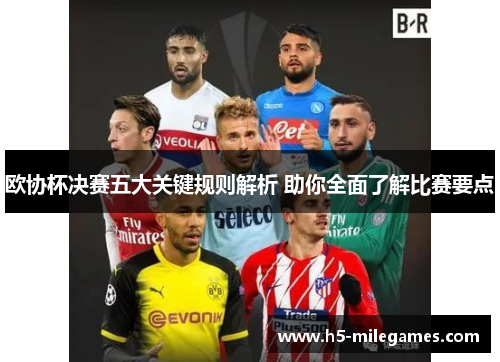 欧协杯决赛五大关键规则解析 助你全面了解比赛要点 欧协杯决赛五大关键规则解析 助你全面了解比赛要点