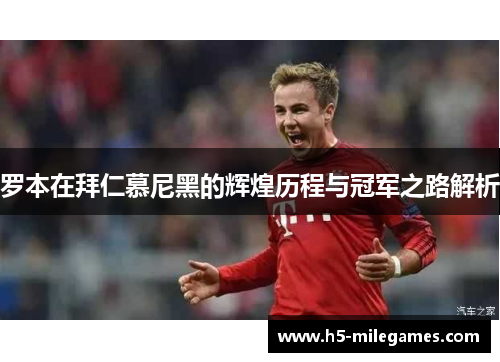 罗本在拜仁慕尼黑的辉煌历程与冠军之路解析 罗本在拜仁慕尼黑的辉煌历程与冠军之路解析