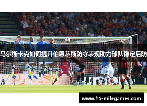 马尔斯卡克如何提升伯恩茅斯防守表现助力球队稳定后防