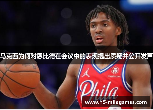 马克西为何对恩比德在会议中的表现提出质疑并公开发声