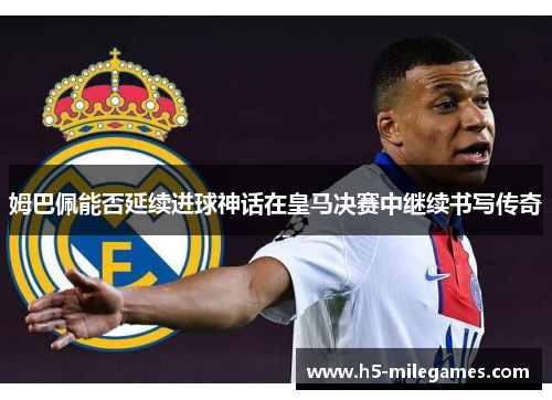 姆巴佩能否延续进球神话在皇马决赛中继续书写传奇