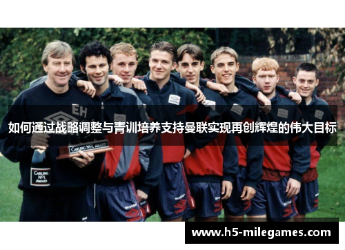 如何通过战略调整与青训培养支持曼联实现再创辉煌的伟大目标